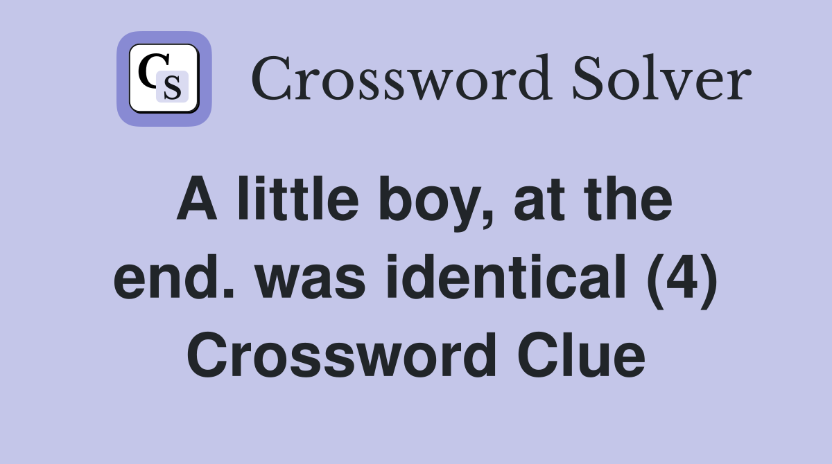 A little boy, at the end. was identical (4) Crossword Clue