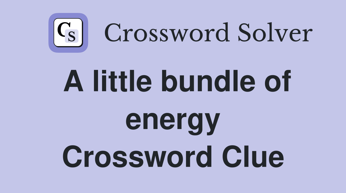 A little bundle of energy Crossword Clue