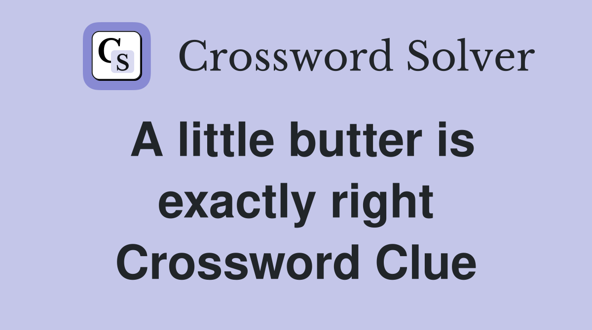 A little butter is exactly right Crossword Clue