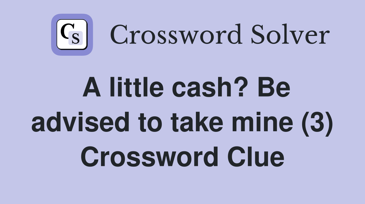 A little cash? Be advised to take mine (3) Crossword Clue
