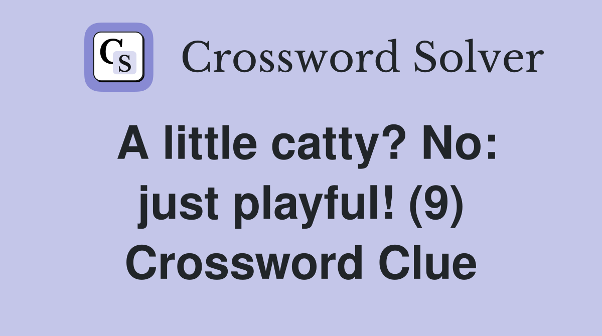 A little catty? No: just playful! (9) Crossword Clue
