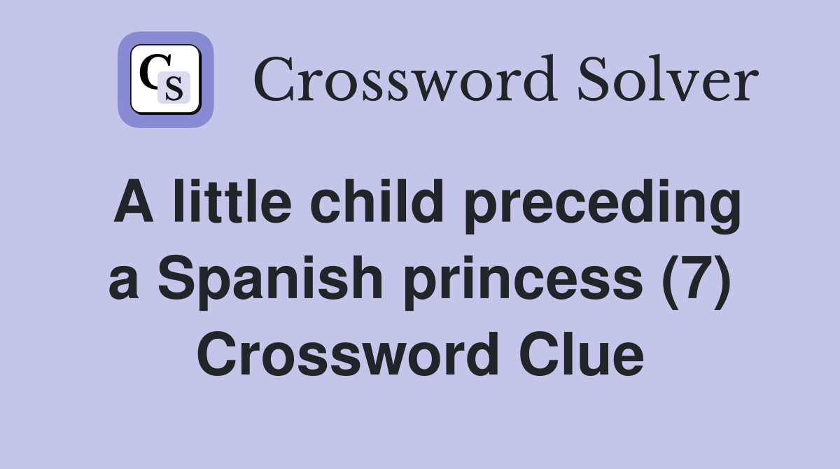 A little child preceding a Spanish princess (7) Crossword Clue