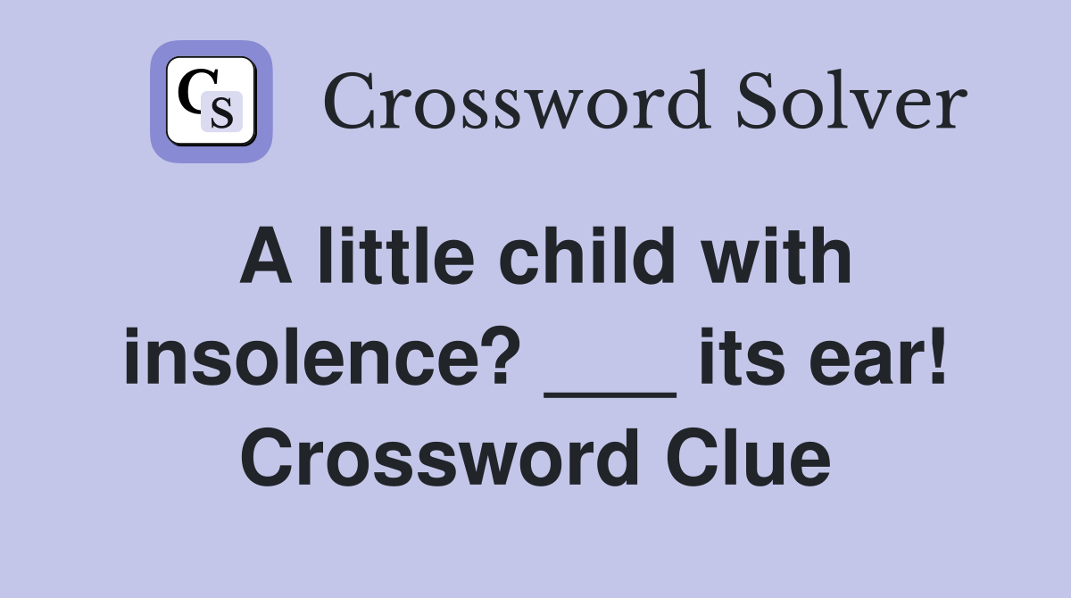 A little child with insolence? ___ its ear! Crossword Clue
