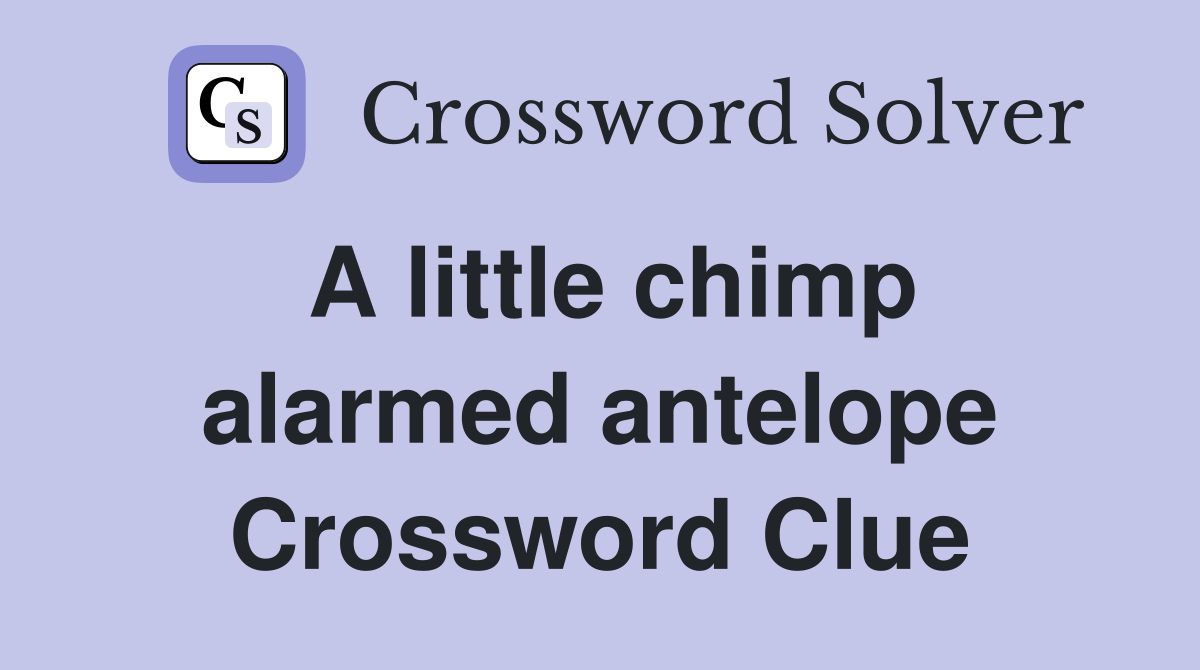 A little chimp alarmed antelope Crossword Clue