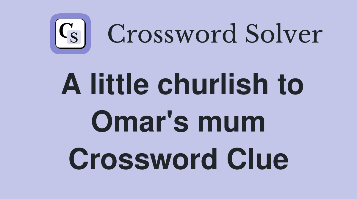 A little churlish to Omar's mum Crossword Clue