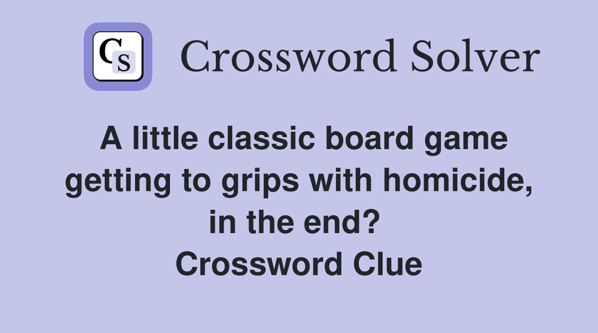 A little classic board game getting to grips with homicide, in the end?  Crossword Clue