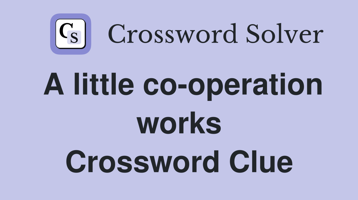 A little co-operation works Crossword Clue