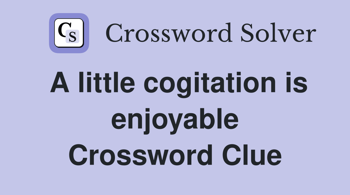 A little cogitation is enjoyable Crossword Clue