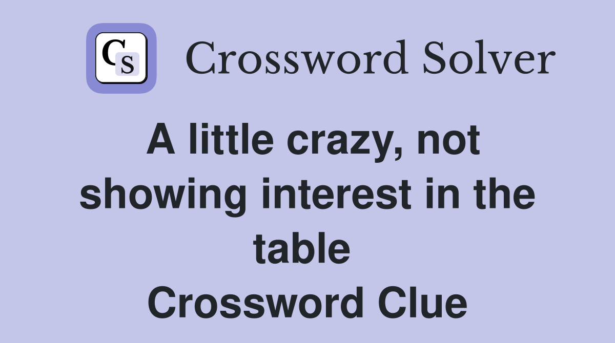 A little crazy, not showing interest in the table  Crossword Clue