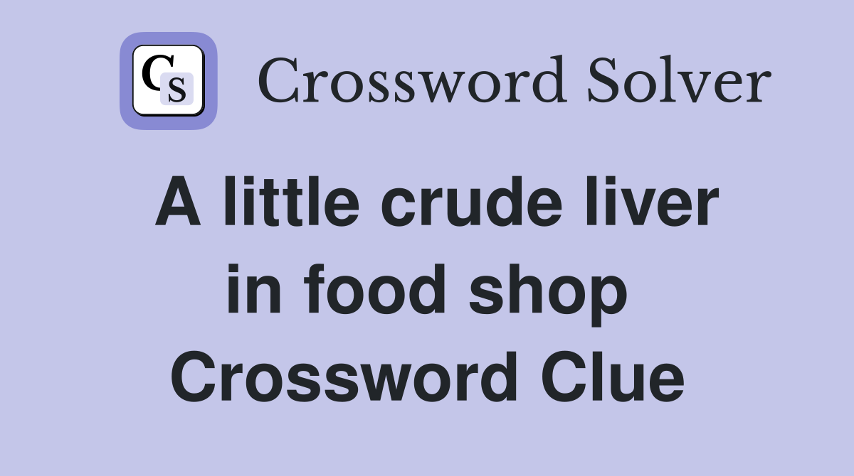 A little crude liver in food shop Crossword Clue