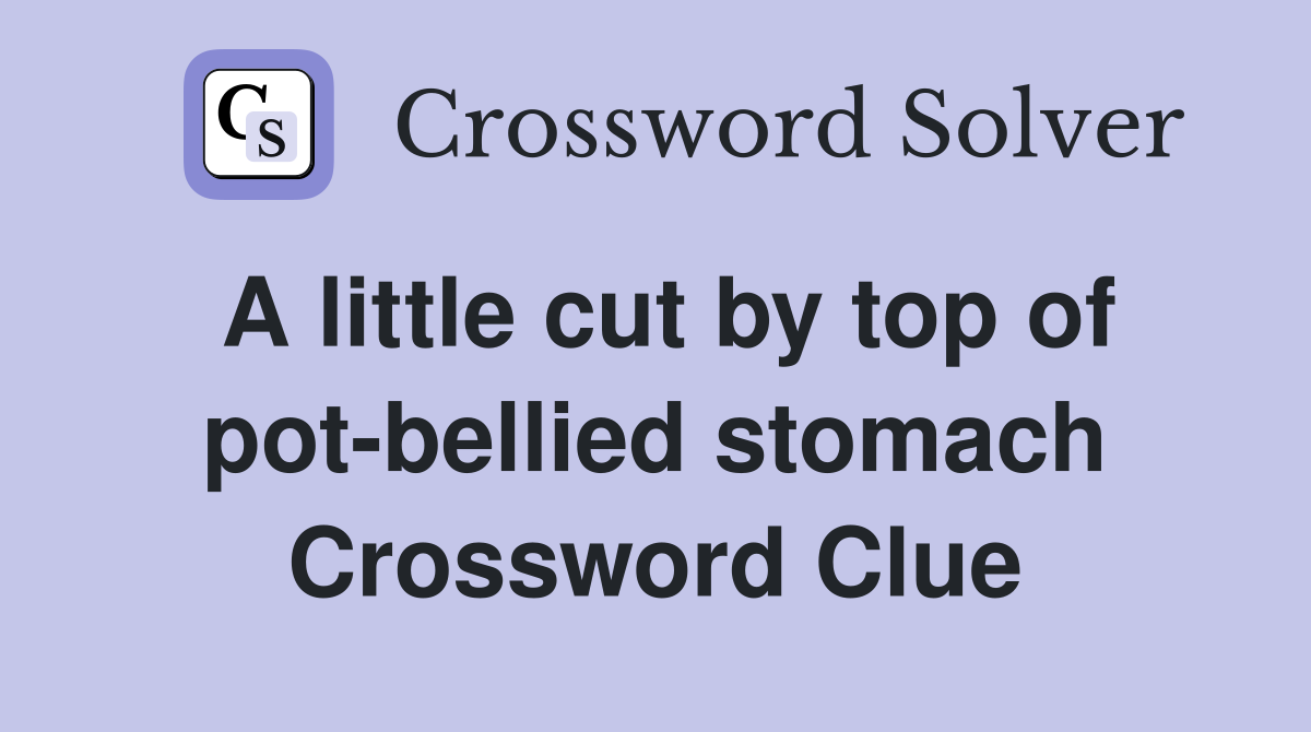 A little cut by top of pot-bellied stomach Crossword Clue