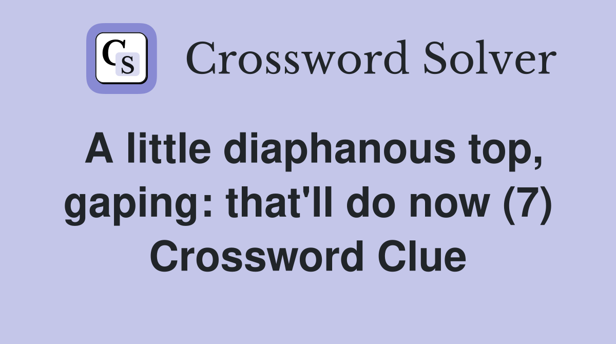 A little diaphanous top, gaping: that'll do now (7) Crossword Clue