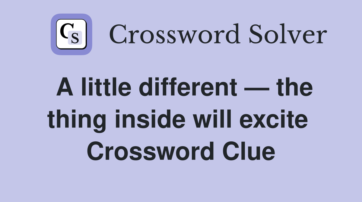 A little different — the thing inside will excite  Crossword Clue