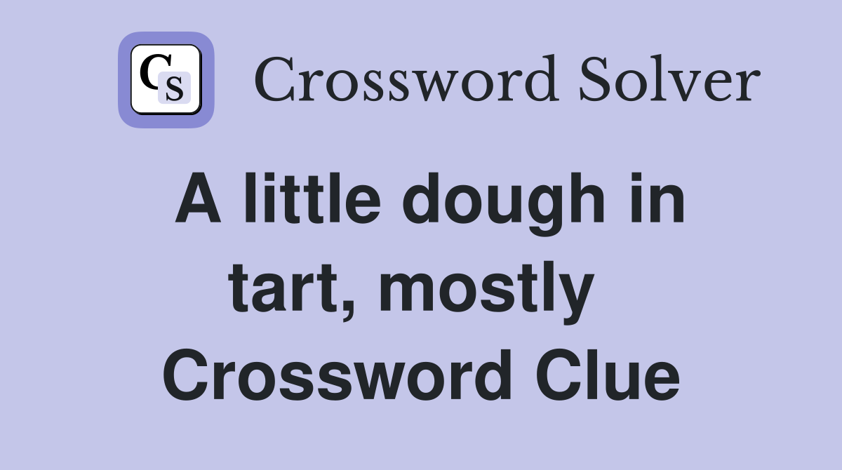 A little dough in tart, mostly  Crossword Clue