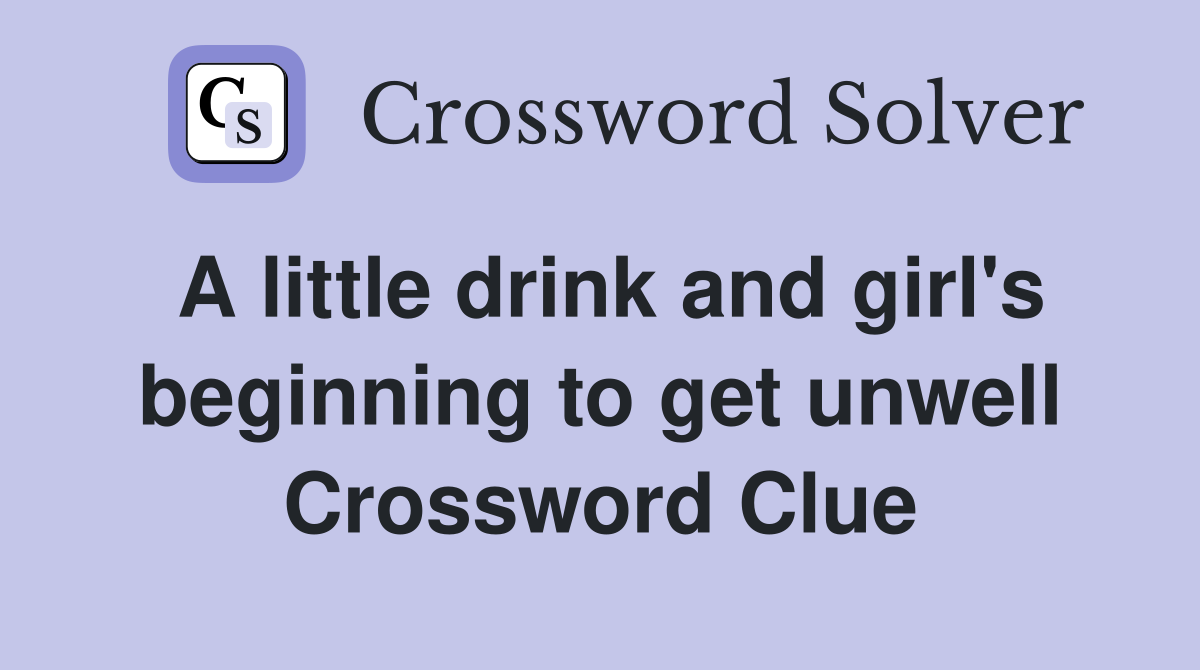A little drink and girl's beginning to get unwell Crossword Clue