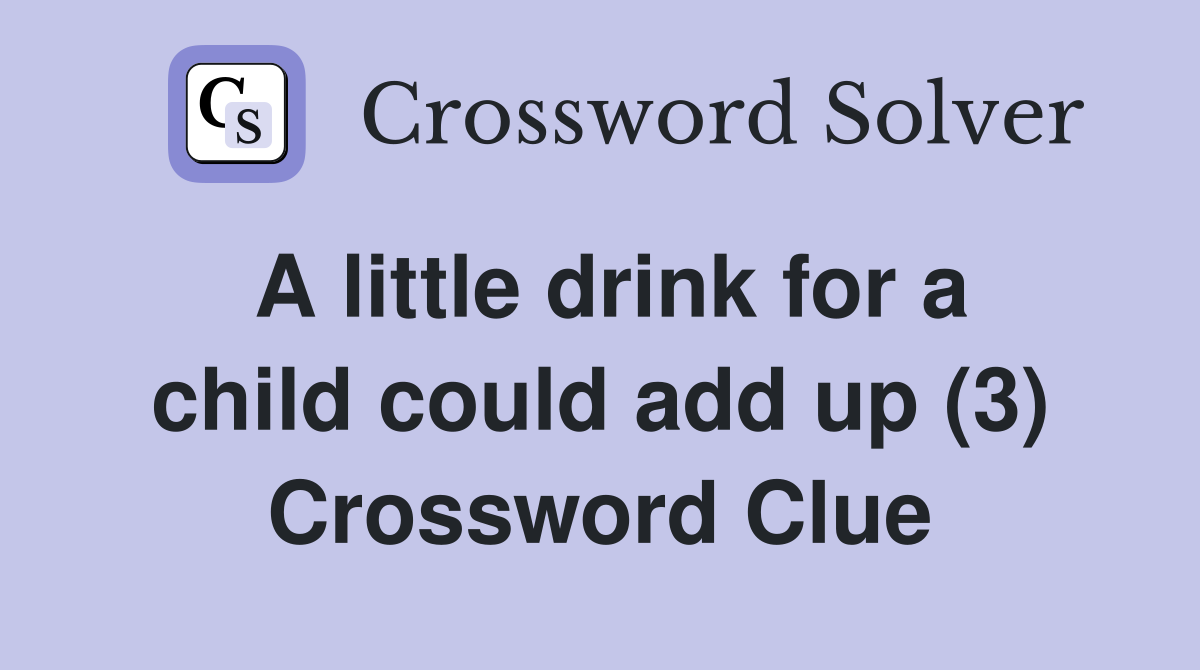 A little drink for a child could add up (3) Crossword Clue