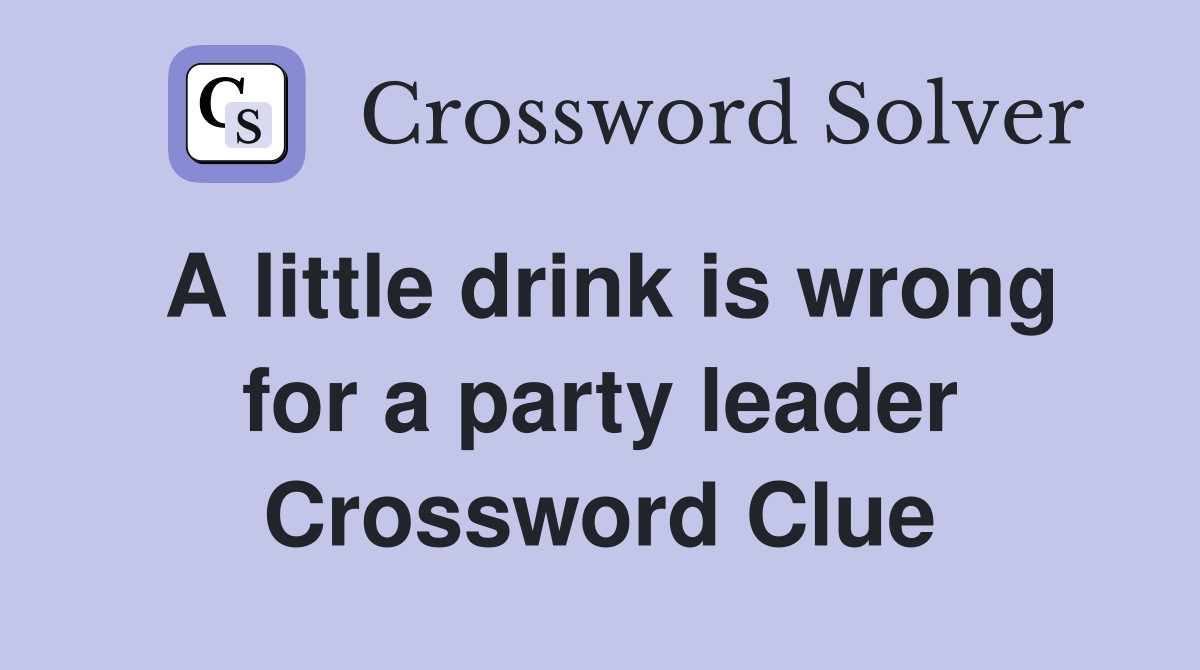 A little drink is wrong for a party leader Crossword Clue