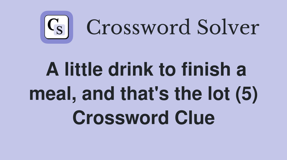A little drink to finish a meal, and that's the lot (5) Crossword Clue