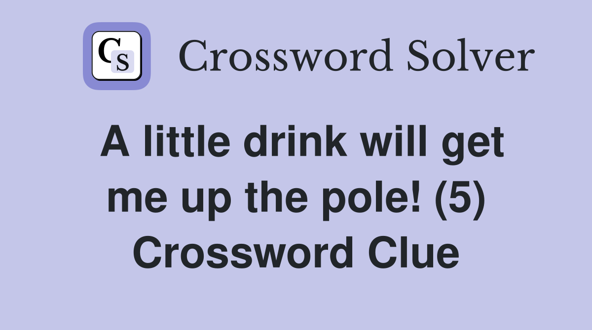 A little drink will get me up the pole! (5) Crossword Clue