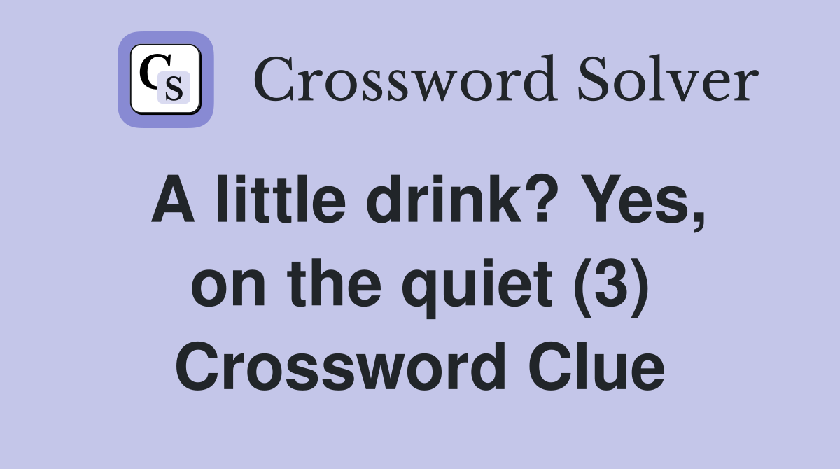 A little drink? Yes, on the quiet (3) Crossword Clue