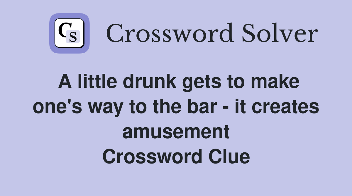 A little drunk gets to make one's way to the bar - it creates amusement Crossword Clue