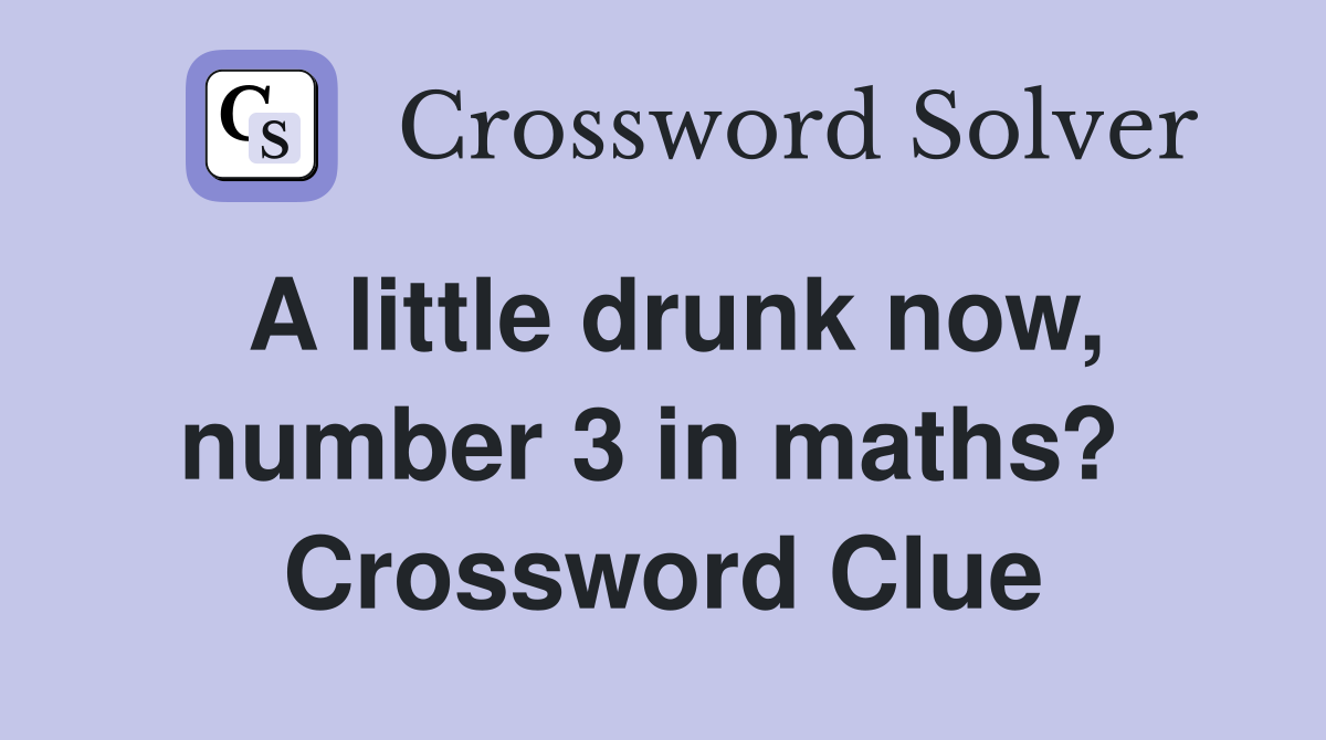 A little drunk now, number 3 in maths?  Crossword Clue