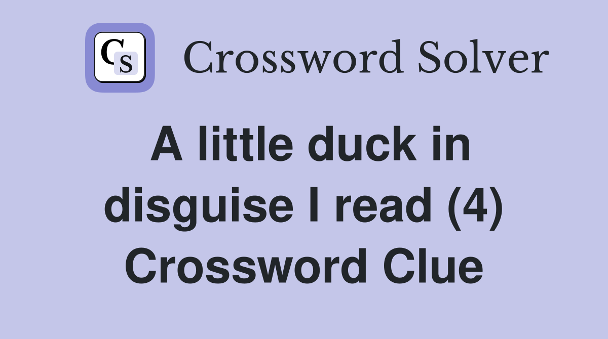 A little duck in disguise I read (4) Crossword Clue