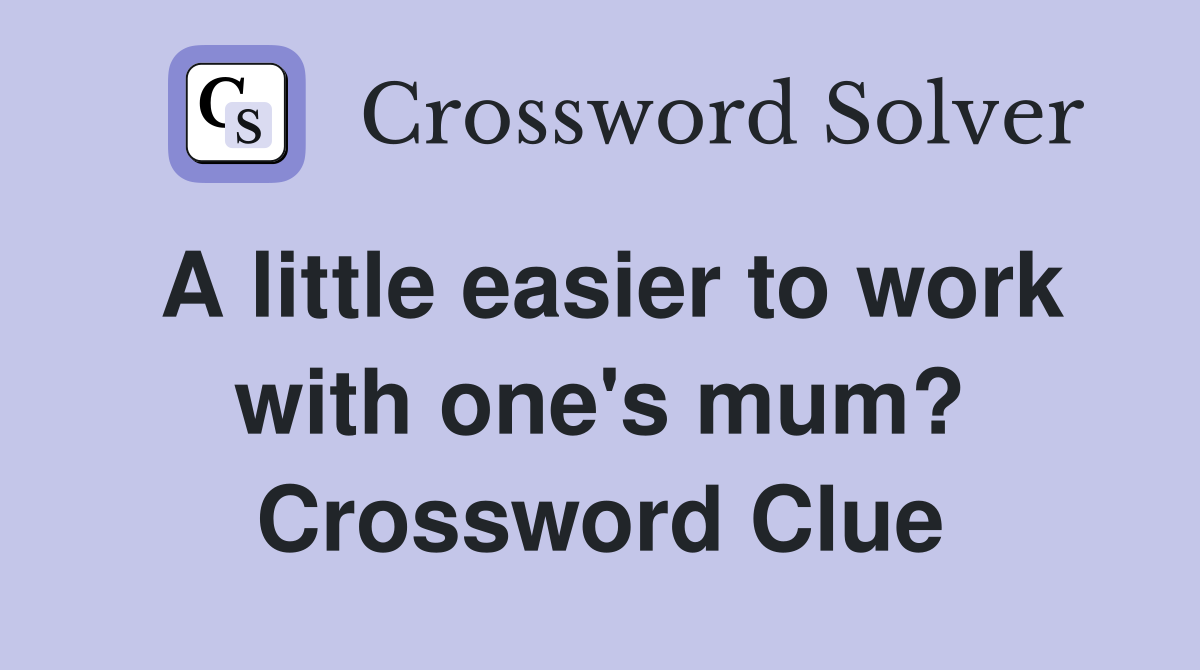 A little easier to work with one's mum? Crossword Clue