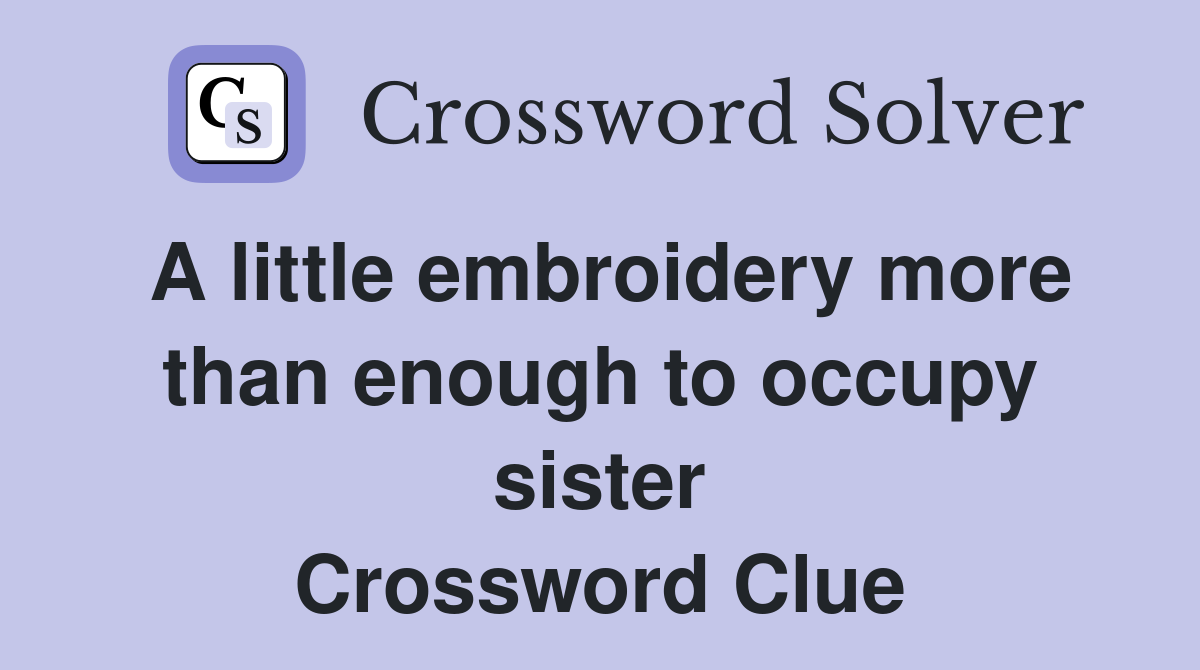 A little embroidery more than enough to occupy sister Crossword Clue