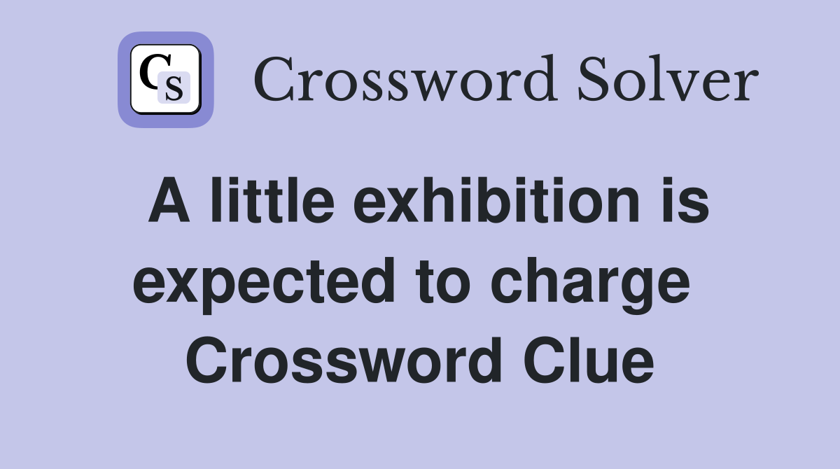 A little exhibition is expected to charge  Crossword Clue