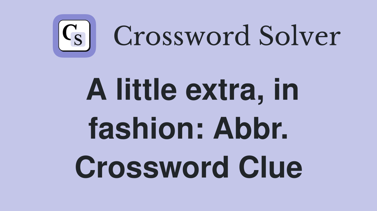 A little extra, in fashion: Abbr. Crossword Clue