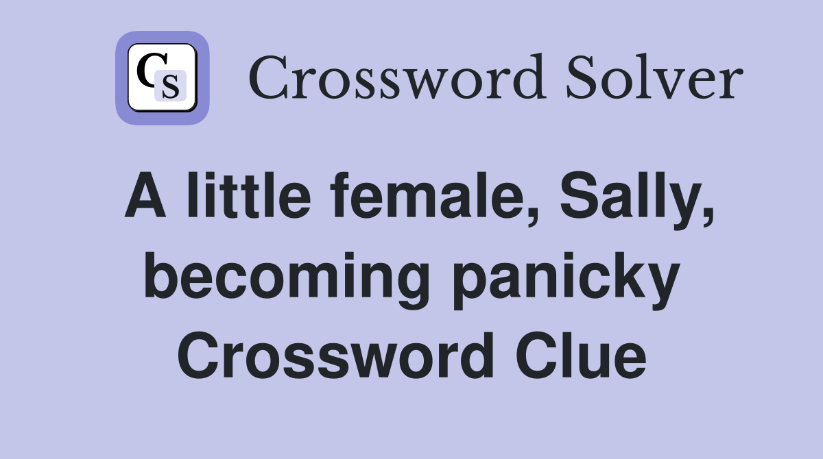A little female, Sally, becoming panicky Crossword Clue