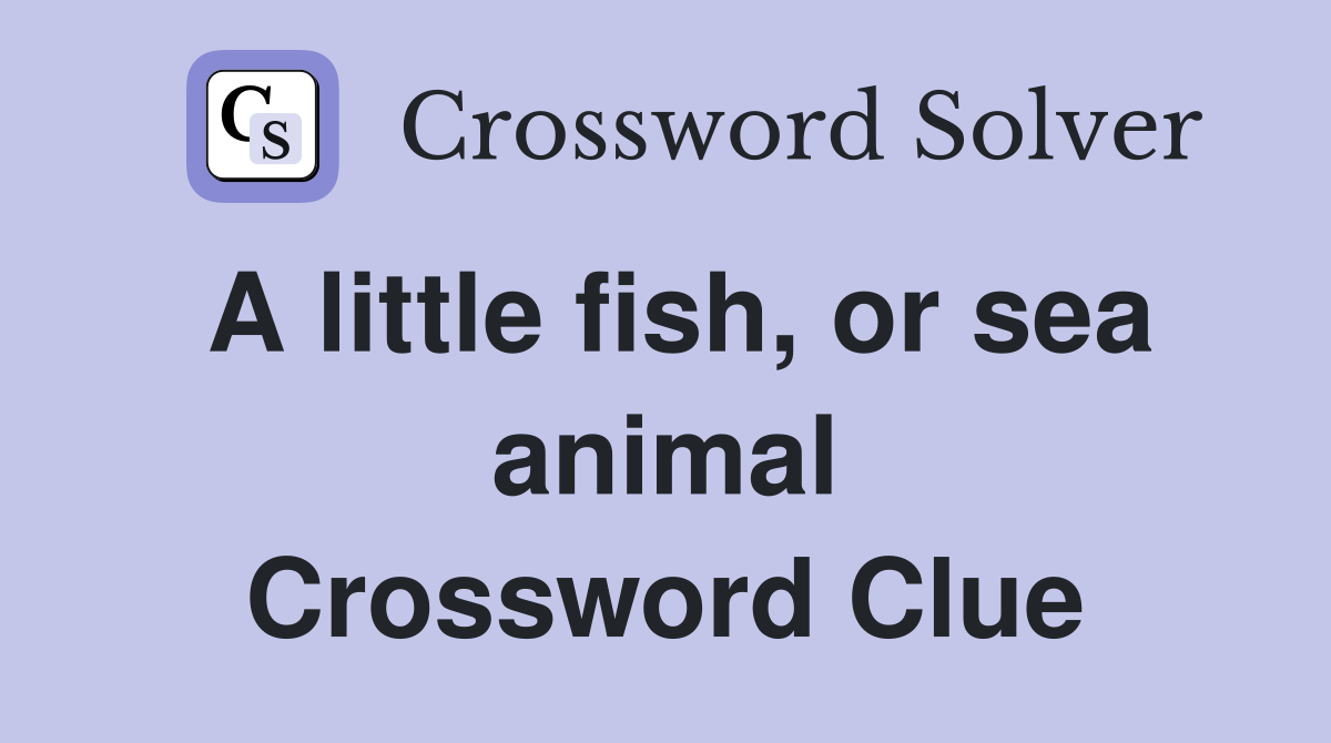A little fish, or sea animal Crossword Clue