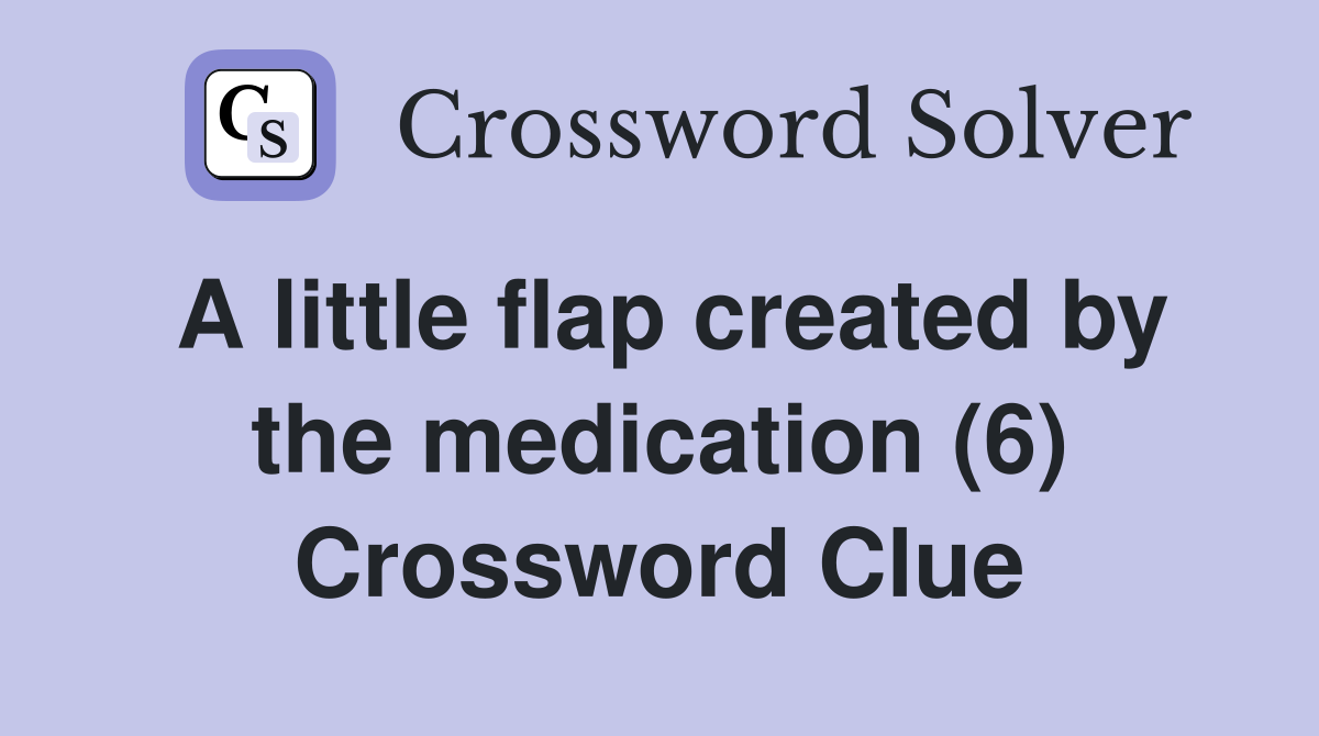 A little flap created by the medication (6) Crossword Clue