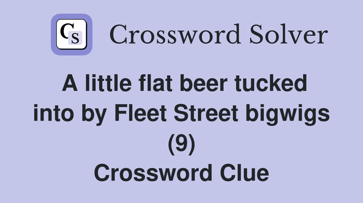 A little flat beer tucked into by Fleet Street bigwigs (9) Crossword Clue