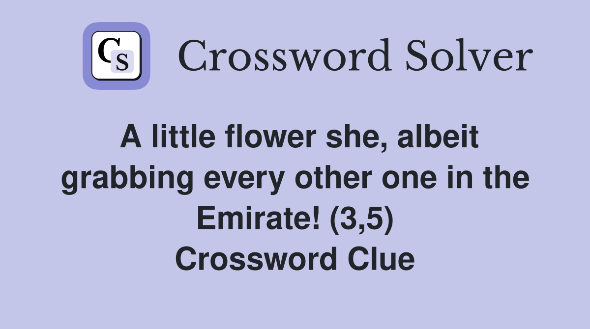 A little flower she, albeit grabbing every other one in the Emirate! (3,5) Crossword Clue