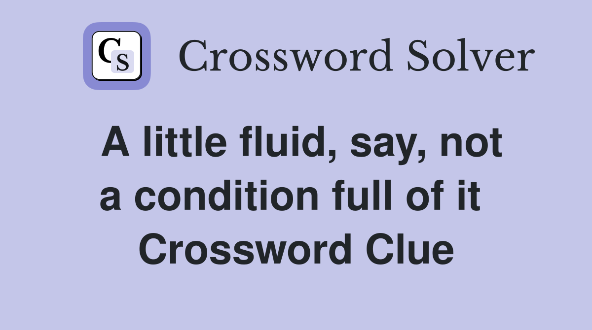 A little fluid, say, not a condition full of it  Crossword Clue
