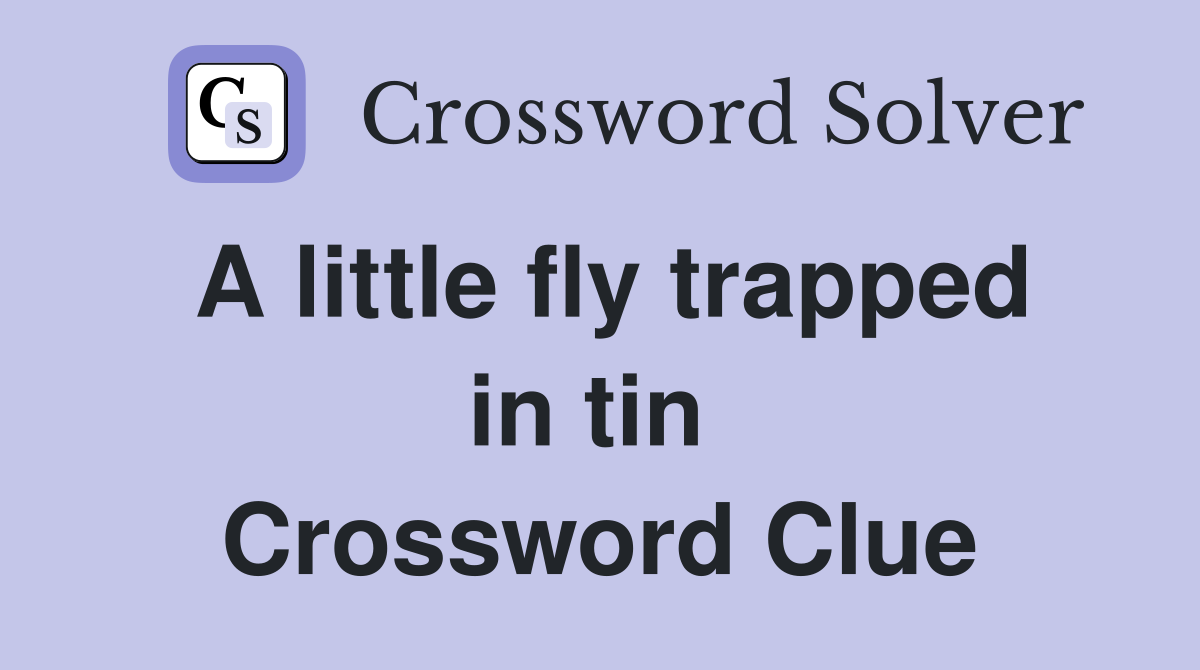 A little fly trapped in tin  Crossword Clue