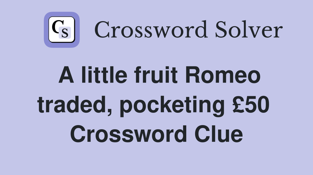 A little fruit Romeo traded, pocketing £50  Crossword Clue