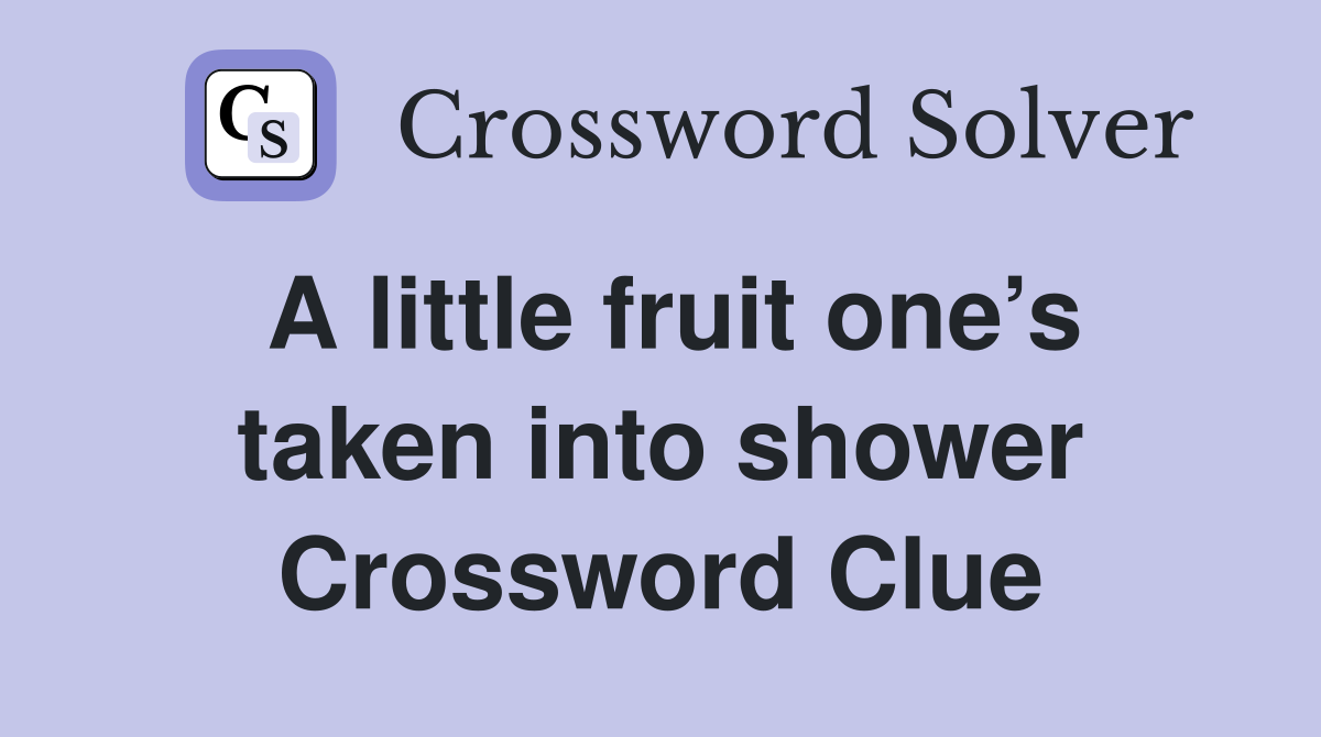 A little fruit one’s taken into shower Crossword Clue