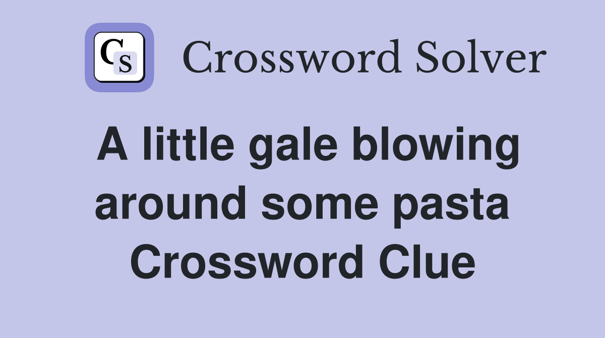 A little gale blowing around some pasta Crossword Clue