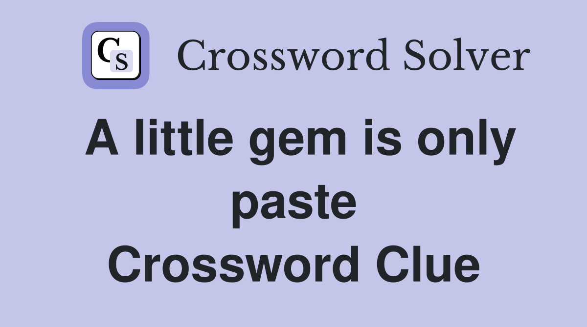 A little gem is only paste Crossword Clue