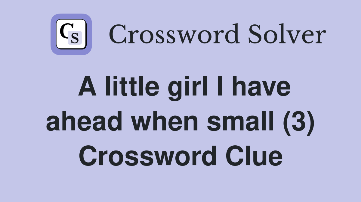 A little girl I have ahead when small (3) Crossword Clue