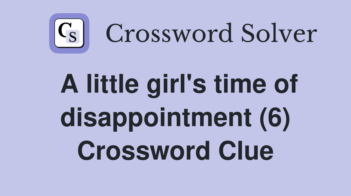 A little girl's time of disappointment (6) Crossword Clue