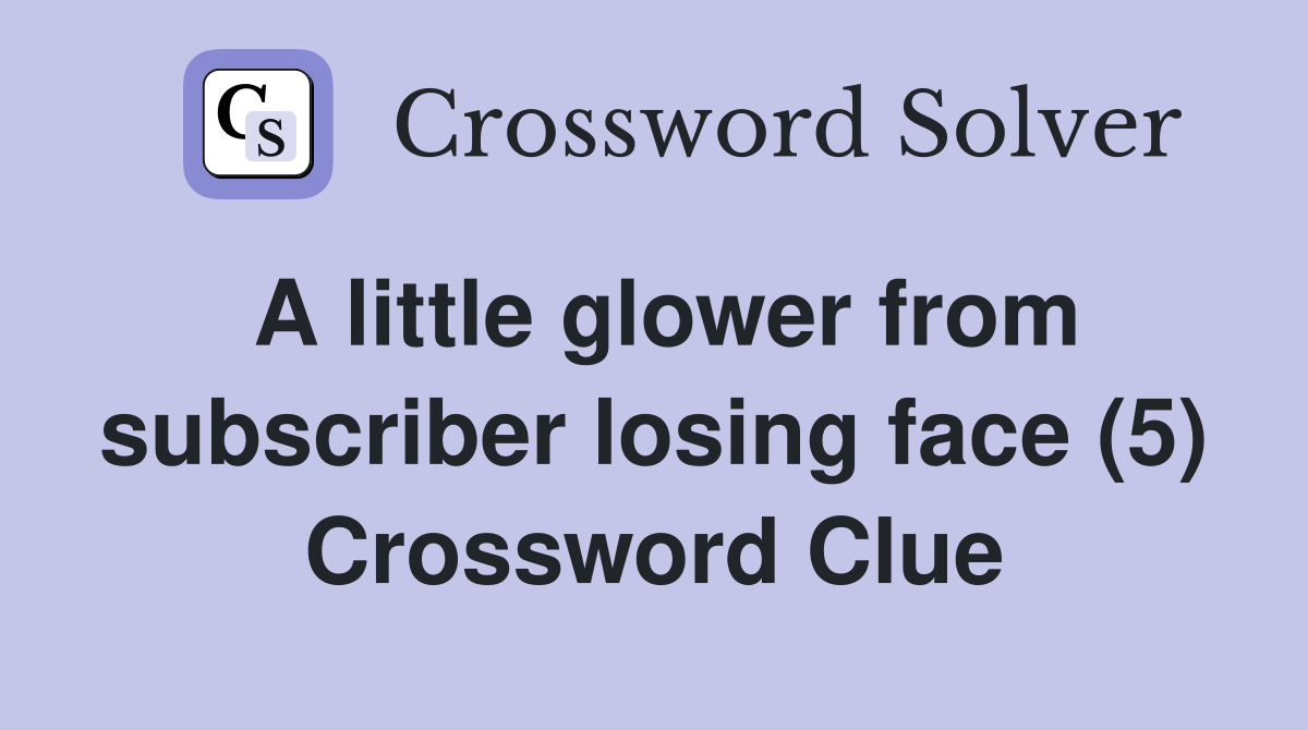 A little glower from subscriber losing face (5) Crossword Clue