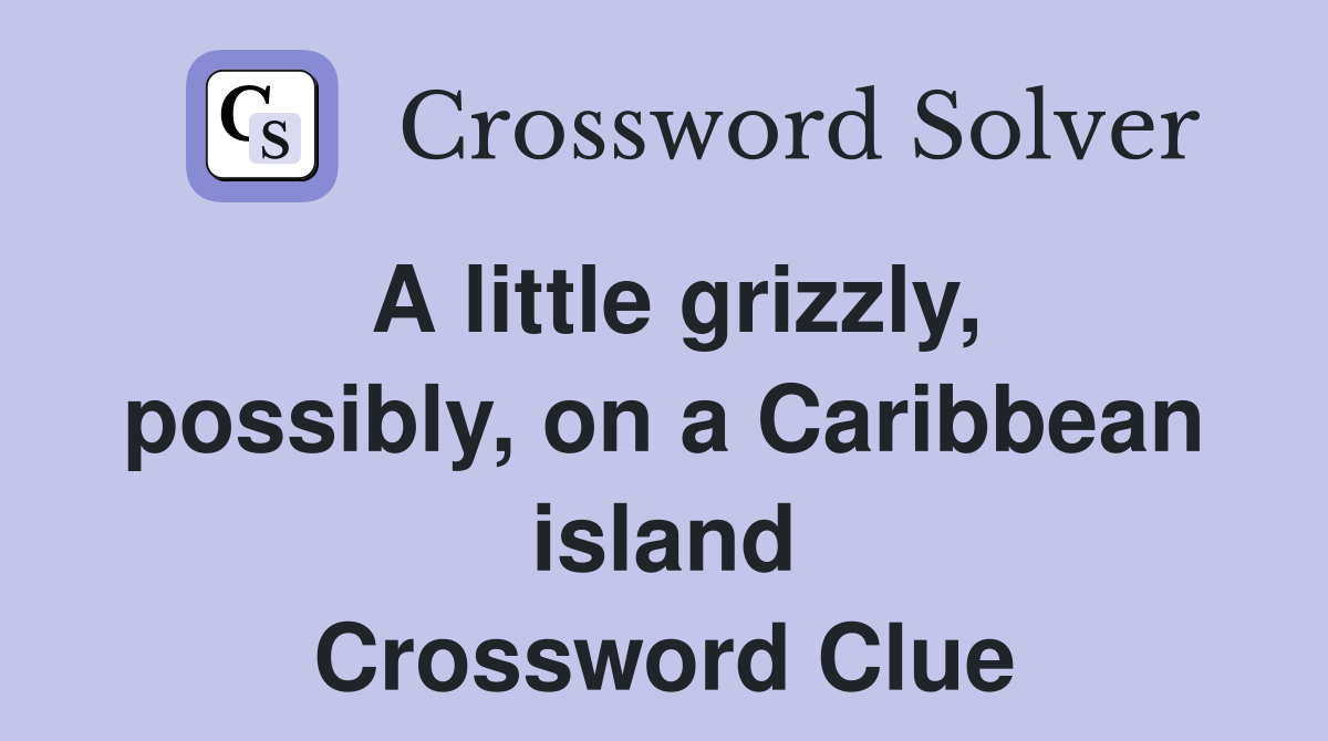 A little grizzly, possibly, on a Caribbean island Crossword Clue