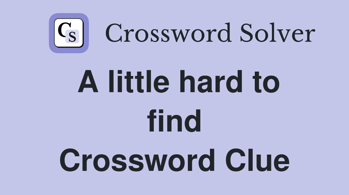 A little hard to find Crossword Clue