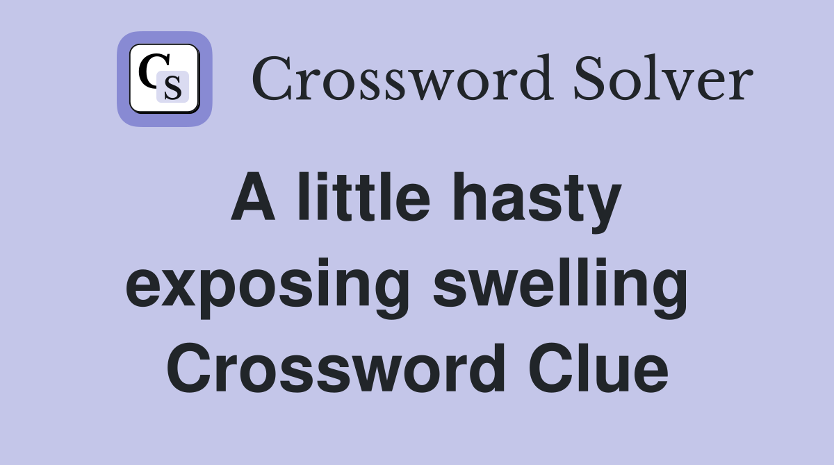 A little hasty exposing swelling  Crossword Clue