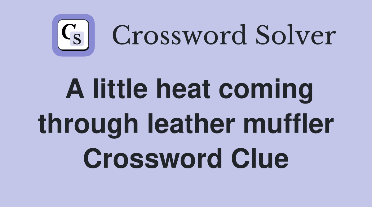 A little heat coming through leather muffler Crossword Clue