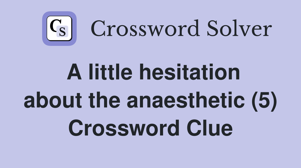 A little hesitation about the anaesthetic (5) Crossword Clue
